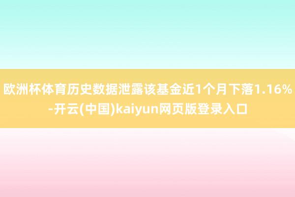 欧洲杯体育历史数据泄露该基金近1个月下落1.16%-开云(中国)kaiyun网页版登录入口