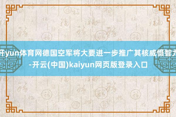 开yun体育网德国空军将大要进一步推广其核威慑智力-开云(中国)kaiyun网页版登录入口