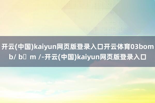 开云(中国)kaiyun网页版登录入口开云体育03bomb/ bɒm /-开云(中国)kaiyun网页版登录入口