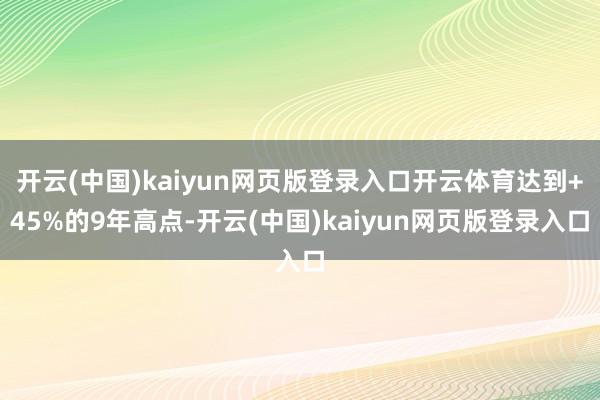 开云(中国)kaiyun网页版登录入口开云体育达到+45%的9年高点-开云(中国)kaiyun网页版登录入口
