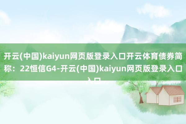 开云(中国)kaiyun网页版登录入口开云体育债券简称：22恒信G4-开云(中国)kaiyun网页版登录入口