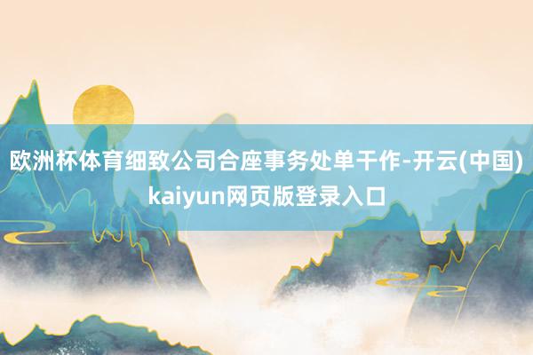 欧洲杯体育细致公司合座事务处单干作-开云(中国)kaiyun网页版登录入口
