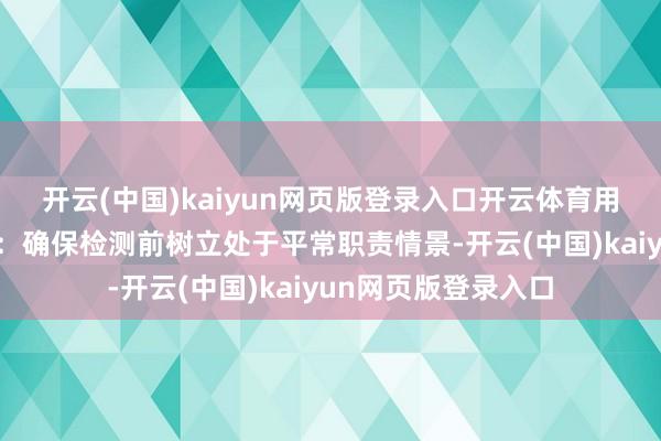 开云(中国)kaiyun网页版登录入口开云体育用户应注重以下事项：确保检测前树立处于平常职责情景-开云(中国)kaiyun网页版登录入口