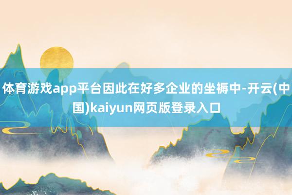 体育游戏app平台因此在好多企业的坐褥中-开云(中国)kaiyun网页版登录入口