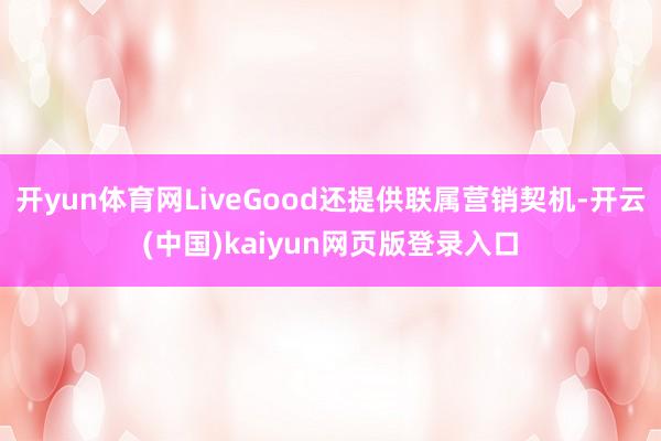 开yun体育网LiveGood还提供联属营销契机-开云(中国)kaiyun网页版登录入口