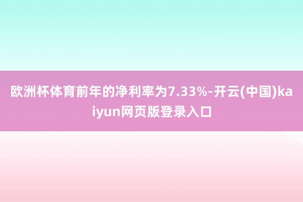 欧洲杯体育前年的净利率为7.33%-开云(中国)kaiyun网页版登录入口