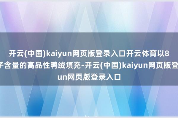 开云(中国)kaiyun网页版登录入口开云体育以80%绒子含量的高品性鸭绒填充-开云(中国)kaiyun网页版登录入口