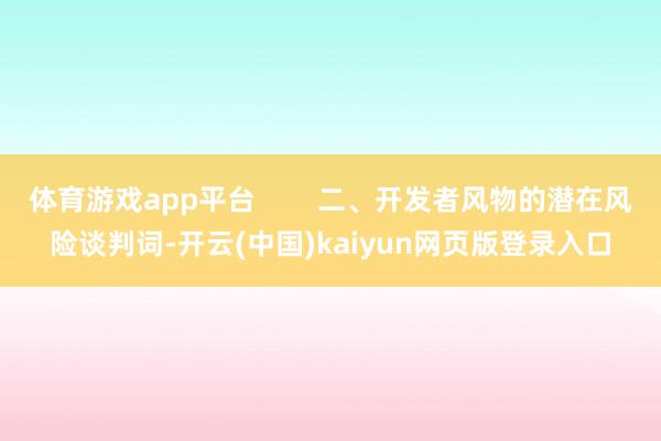 体育游戏app平台 二、开发者风物的潜在风险谈判词-开云(中国)kaiyun网页版登录入口