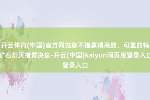 开云体育(中国)官方网站您不错赢得高效、可靠的钨矿石幻灭措置决议-开云(中国)kaiyun网页版登录入口