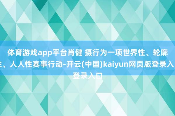 体育游戏app平台肖健 摄　　行为一项世界性、轮廓性、人人性赛事行动-开云(中国)kaiyun网页版登录入口