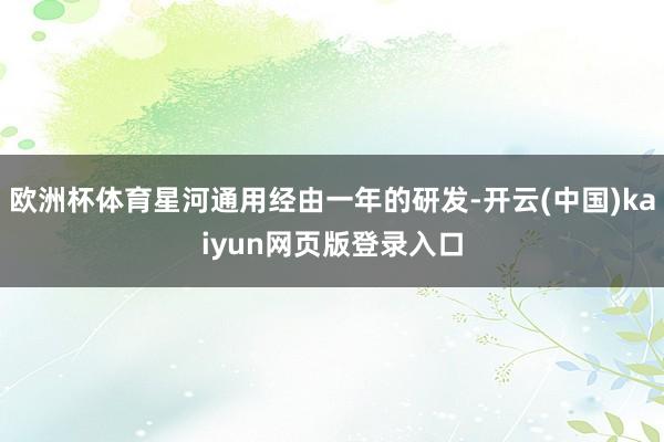 欧洲杯体育星河通用经由一年的研发-开云(中国)kaiyun网页版登录入口
