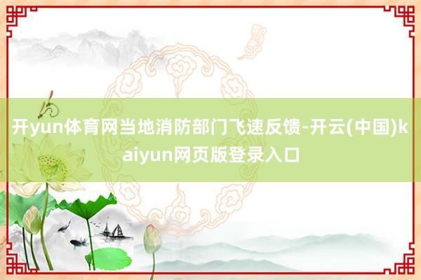 开yun体育网当地消防部门飞速反馈-开云(中国)kaiyun网页版登录入口