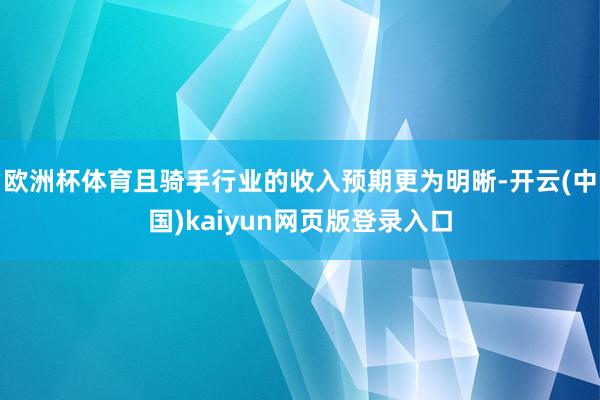欧洲杯体育且骑手行业的收入预期更为明晰-开云(中国)kaiyun网页版登录入口
