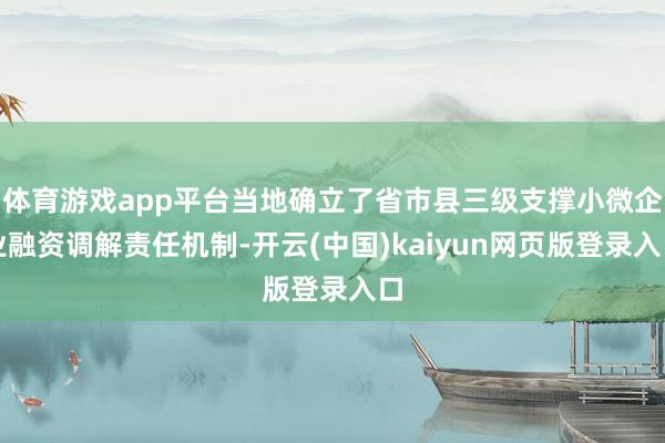 体育游戏app平台当地确立了省市县三级支撑小微企业融资调解责任机制-开云(中国)kaiyun网页版登录入口