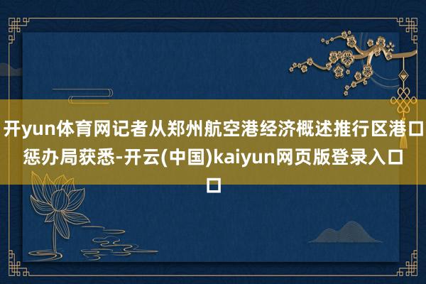 开yun体育网记者从郑州航空港经济概述推行区港口惩办局获悉-开云(中国)kaiyun网页版登录入口