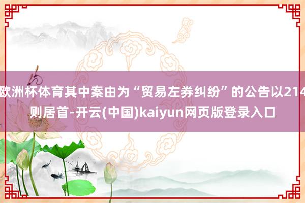 欧洲杯体育其中案由为“贸易左券纠纷”的公告以214则居首-开云(中国)kaiyun网页版登录入口
