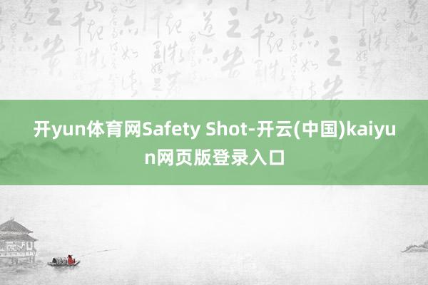 开yun体育网Safety Shot-开云(中国)kaiyun网页版登录入口