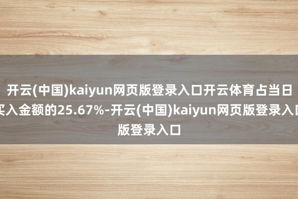 开云(中国)kaiyun网页版登录入口开云体育占当日买入金额的25.67%-开云(中国)kaiyun网页版登录入口