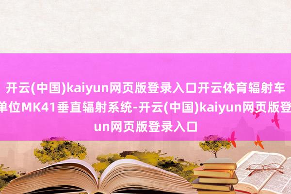 开云(中国)kaiyun网页版登录入口开云体育辐射车配备4单位MK41垂直辐射系统-开云(中国)kaiyun网页版登录入口