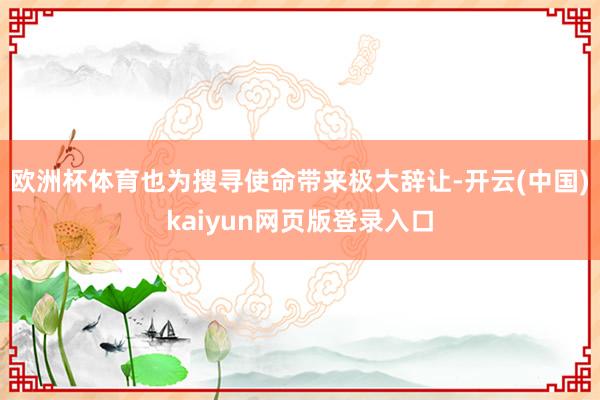 欧洲杯体育也为搜寻使命带来极大辞让-开云(中国)kaiyun网页版登录入口