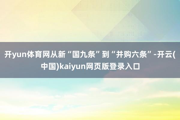 开yun体育网从新“国九条”到“并购六条”-开云(中国)kaiyun网页版登录入口
