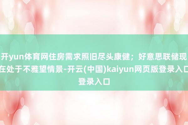 开yun体育网住房需求照旧尽头康健；好意思联储现在处于不雅望情景-开云(中国)kaiyun网页版登录入口