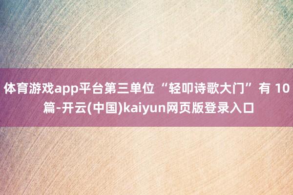 体育游戏app平台第三单位 “轻叩诗歌大门” 有 10 篇-开云(中国)kaiyun网页版登录入口