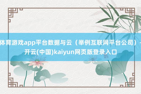体育游戏app平台数据与云(举例互联网平台公司)-开云(中国)kaiyun网页版登录入口