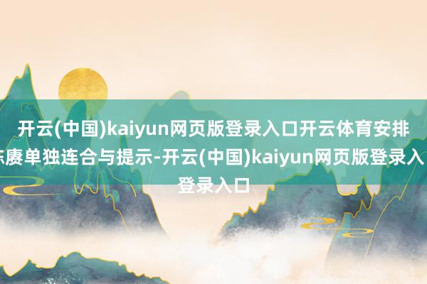 开云(中国)kaiyun网页版登录入口开云体育安排陈赓单独连合与提示-开云(中国)kaiyun网页版登录入口