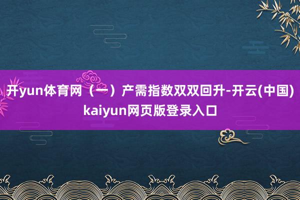 开yun体育网 (一)产需指数双双回升-开云(中国)kaiyun网页版登录入口
