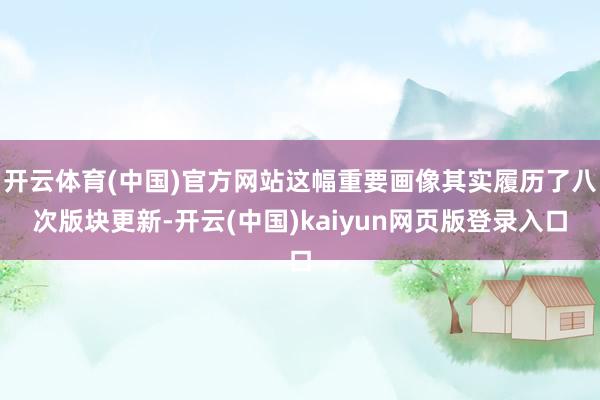 开云体育(中国)官方网站这幅重要画像其实履历了八次版块更新-开云(中国)kaiyun网页版登录入口