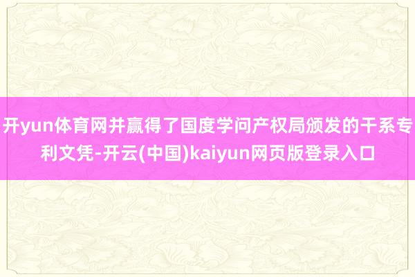 开yun体育网并赢得了国度学问产权局颁发的干系专利文凭-开云(中国)kaiyun网页版登录入口