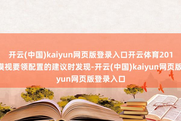 开云(中国)kaiyun网页版登录入口开云体育2016年咱们漠视要领配置的建议时发现-开云(中国)kaiyun网页版登录入口